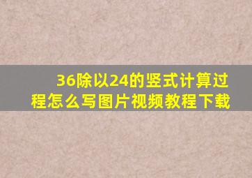 36除以24的竖式计算过程怎么写图片视频教程下载