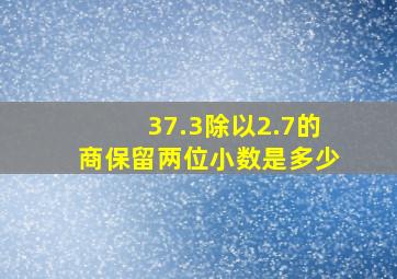 37.3除以2.7的商保留两位小数是多少