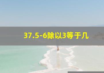 37.5-6除以3等于几