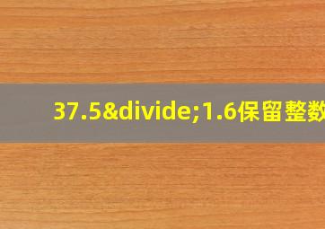 37.5÷1.6保留整数