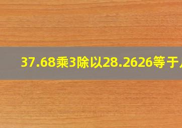 37.68乘3除以28.2626等于几