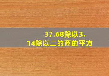 37.68除以3.14除以二的商的平方