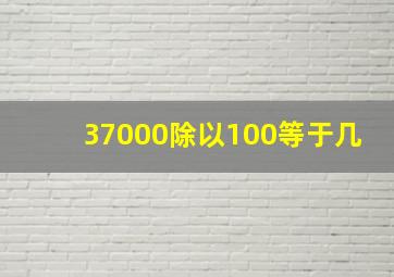 37000除以100等于几