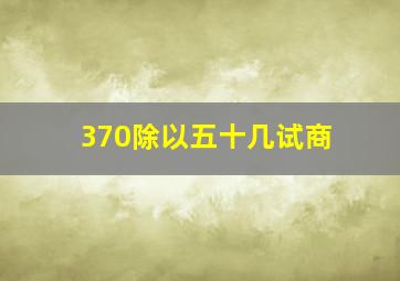 370除以五十几试商