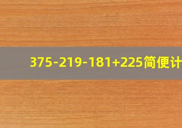 375-219-181+225简便计算