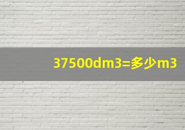 37500dm3=多少m3