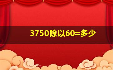 3750除以60=多少