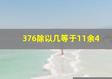 376除以几等于11余4