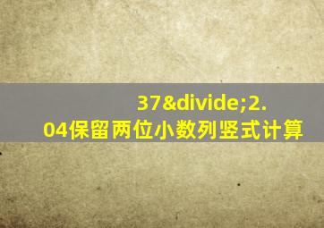 37÷2.04保留两位小数列竖式计算