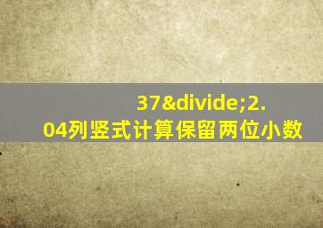 37÷2.04列竖式计算保留两位小数