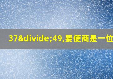 37÷49,要使商是一位数