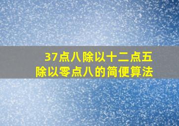 37点八除以十二点五除以零点八的简便算法