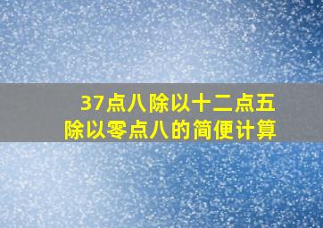 37点八除以十二点五除以零点八的简便计算