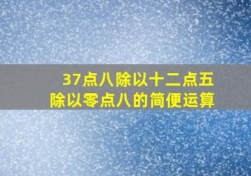 37点八除以十二点五除以零点八的简便运算