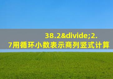 38.2÷2.7用循环小数表示商列竖式计算