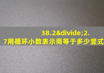 38.2÷2.7用循环小数表示商等于多少竖式