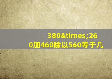 380×260加460除以560等于几