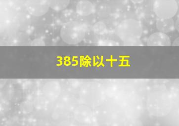 385除以十五