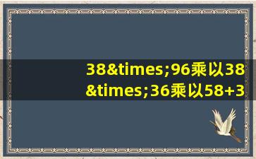 38×96乘以38×36乘以58+36等于几