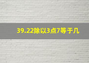 39.22除以3点7等于几