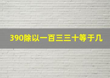 390除以一百三三十等于几