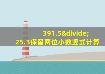 391.5÷25.3保留两位小数竖式计算