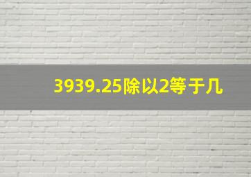 3939.25除以2等于几