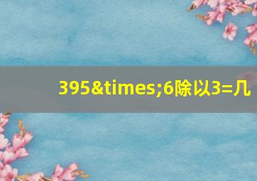 395×6除以3=几