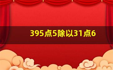 395点5除以31点6