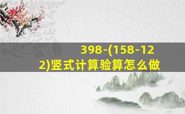 398-(158-122)竖式计算验算怎么做