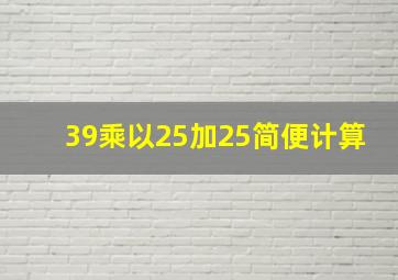 39乘以25加25简便计算