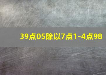 39点05除以7点1-4点98