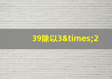 39除以3×2