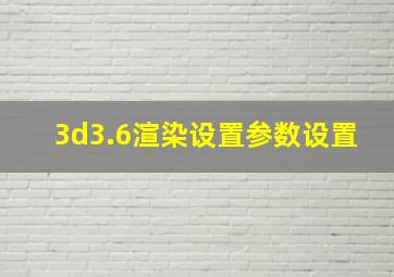 3d3.6渲染设置参数设置