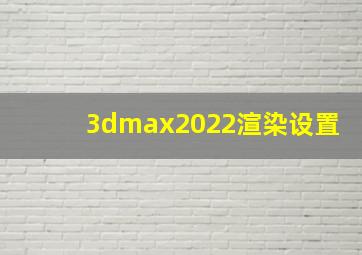 3dmax2022渲染设置