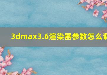 3dmax3.6渲染器参数怎么调