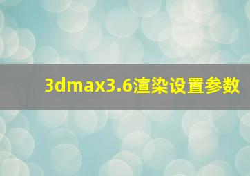 3dmax3.6渲染设置参数