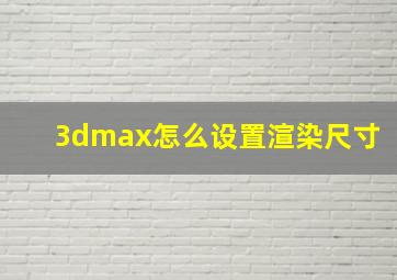 3dmax怎么设置渲染尺寸