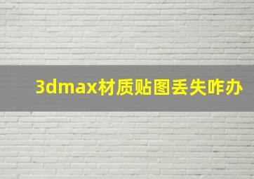 3dmax材质贴图丢失咋办