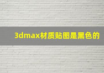 3dmax材质贴图是黑色的