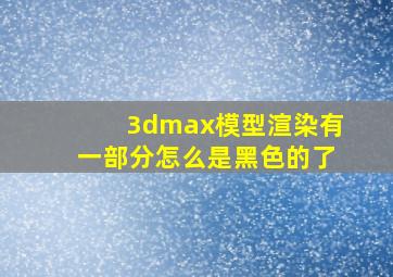 3dmax模型渲染有一部分怎么是黑色的了