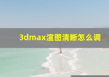 3dmax渲图清晰怎么调