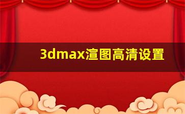 3dmax渲图高清设置