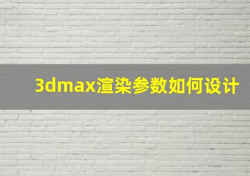 3dmax渲染参数如何设计