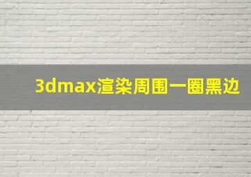 3dmax渲染周围一圈黑边