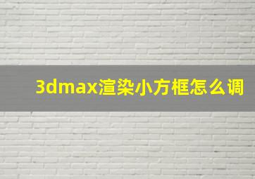 3dmax渲染小方框怎么调