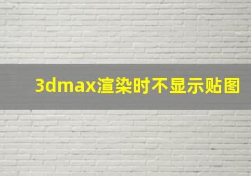 3dmax渲染时不显示贴图