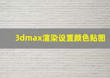 3dmax渲染设置颜色贴图