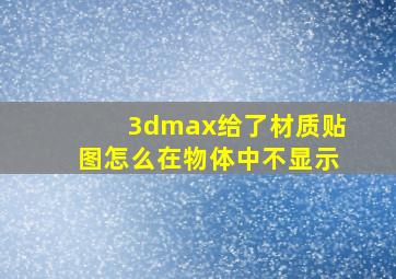 3dmax给了材质贴图怎么在物体中不显示