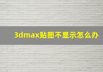 3dmax贴图不显示怎么办